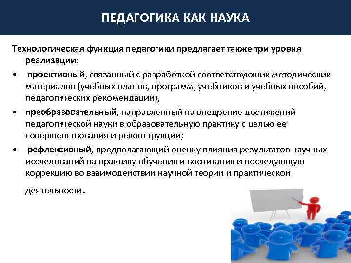 ПЕДАГОГИКА КАК НАУКА Технологическая функция педагогики предлагает также три уровня реализации: • проективный, связанный