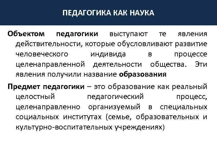 ПЕДАГОГИКА КАК НАУКА Объектом педагогики выступают те явления действительности, которые обусловливают развитие человеческого индивида