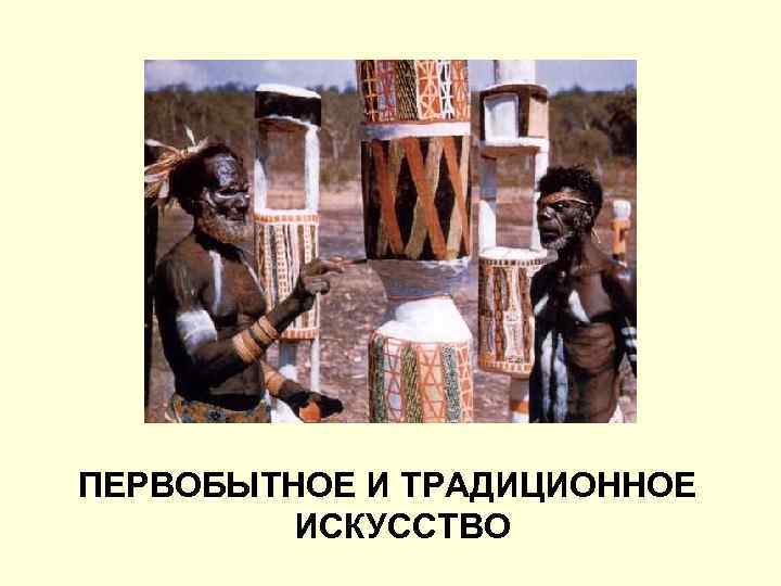 ПЕРВОБЫТНОЕ И ТРАДИЦИОННОЕ ИСКУССТВО 