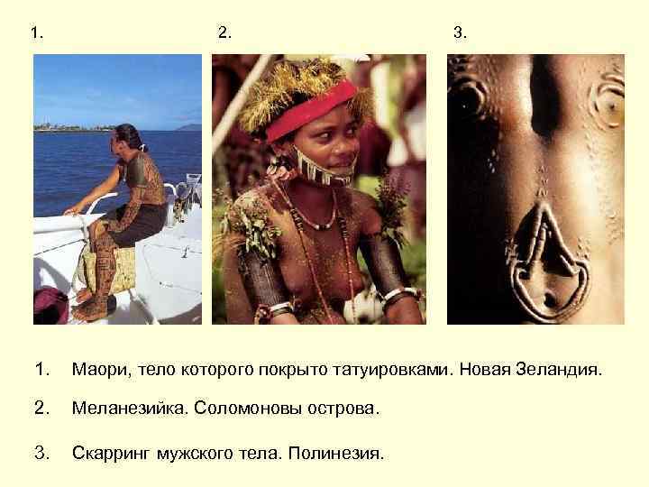1. 2. 3. 1. Маори, тело которого покрыто татуировками. Новая Зеландия. 2. Меланезийка. Соломоновы