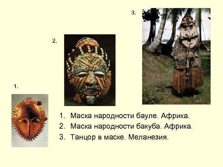 3. 3. 2. 1. Маска народности бауле. Африка. 2. Маска народности бакуба. Африка. 3.