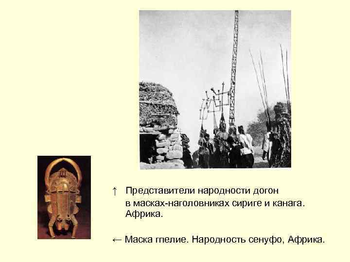 ↑ Представители народности догон в масках-наголовниках сириге и канага. Африка. ← Маска гпелие. Народность