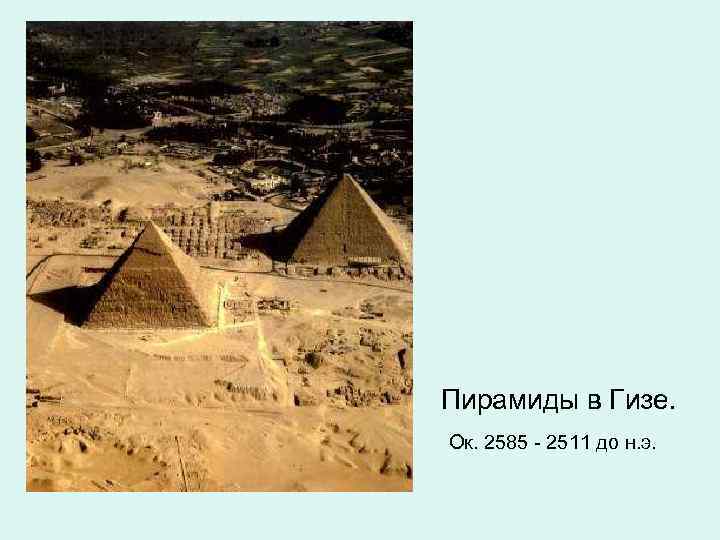 Пирамиды в Гизе. Ок. 2585 - 2511 до н. э. 