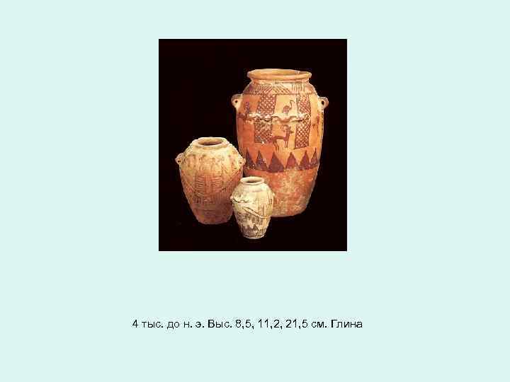 4 тыс. до н. э. Выс. 8, 5, 11, 2, 21, 5 см. Глина