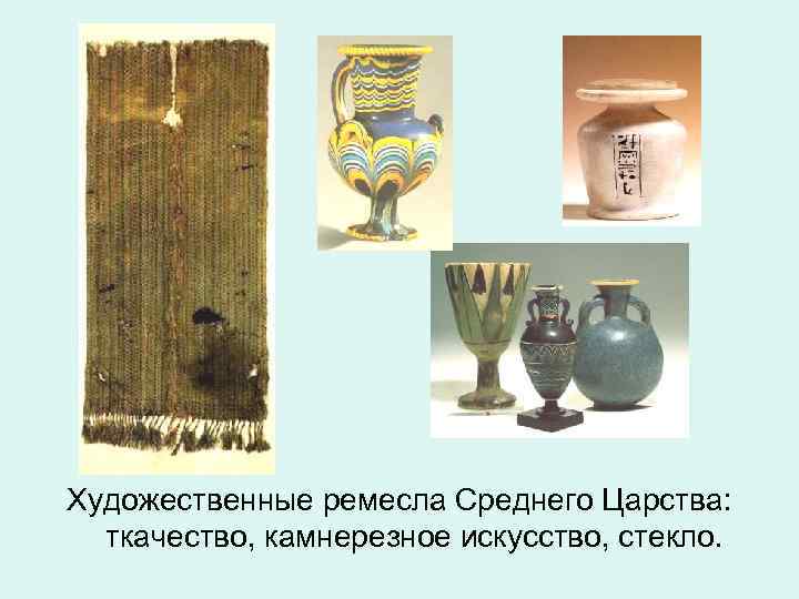 Художественные ремесла Среднего Царства: ткачество, камнерезное искусство, стекло. 