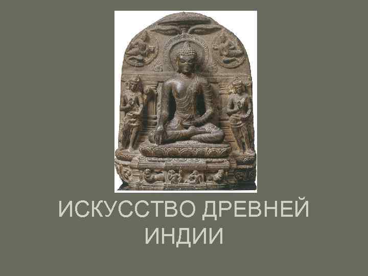 ИСКУССТВО ДРЕВНЕЙ ИНДИИ 