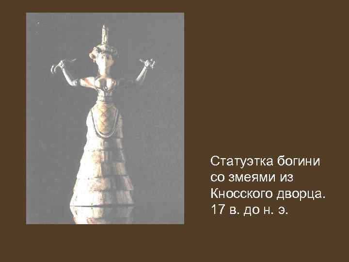 Статуэтка богини со змеями из Кносского дворца. 17 в. до н. э. 
