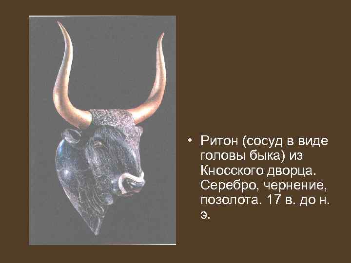  • Ритон (сосуд в виде головы быка) из Кносского дворца. Серебро, чернение, позолота.