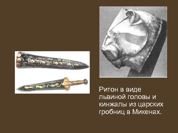 Ритон в виде львиной головы и кинжалы из царских гробниц в Микенах. 