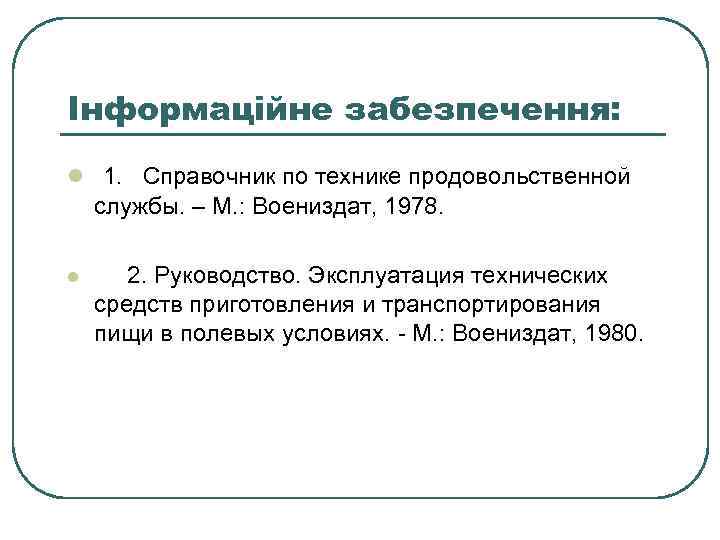 Інформаційне забезпечення: l 1. Справочник по технике продовольственной службы. – М. : Воениздат, 1978.