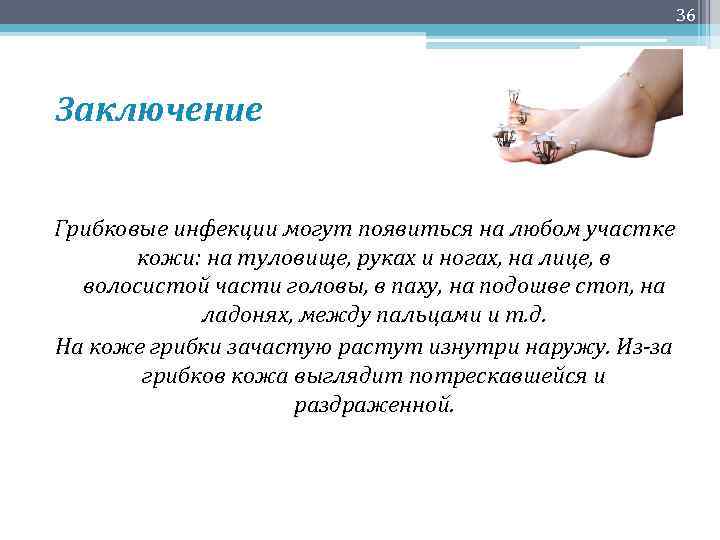 36 Заключение Грибковые инфекции могут появиться на любом участке кожи: на туловище, руках и