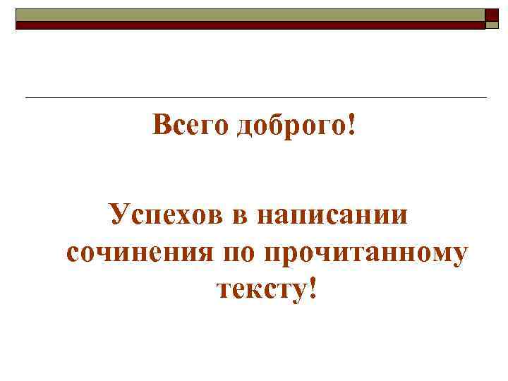 Всего доброго! Успехов в написании сочинения по прочитанному тексту! 