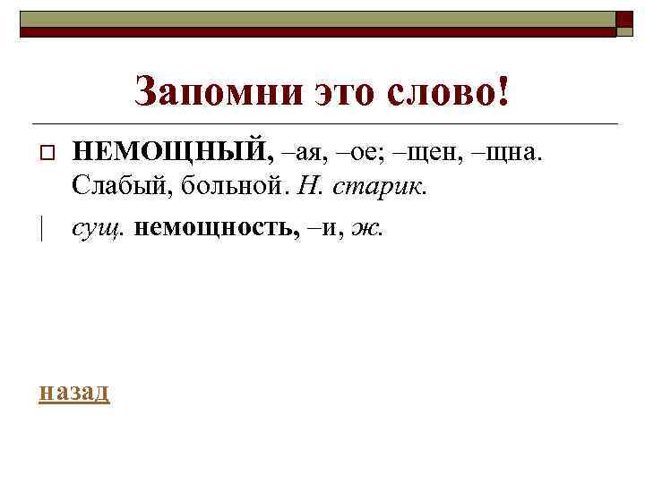 Запомни это слово! НЕМОЩНЫЙ, –ая, –ое; –щен, –щна. Слабый, больной. Н. старик. | сущ.