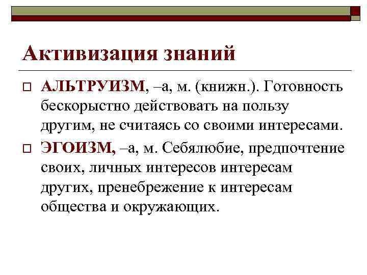Активизация знаний o o АЛЬТРУИЗМ, –а, м. (книжн. ). Готовность бескорыстно действовать на пользу