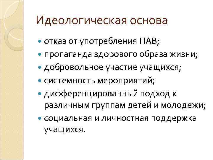 Идеологическая основа отказ от употребления ПАВ; пропаганда здорового образа жизни; добровольное участие учащихся; системность