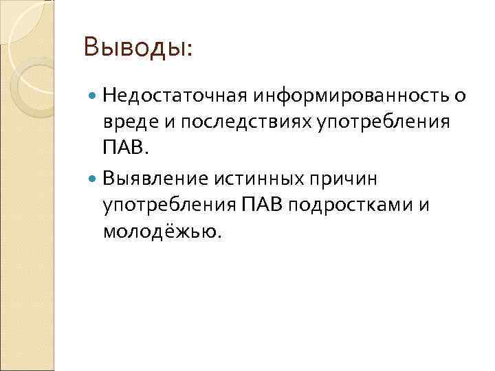 Выводы: Недостаточная информированность о вреде и последствиях употребления ПАВ. Выявление истинных причин употребления ПАВ