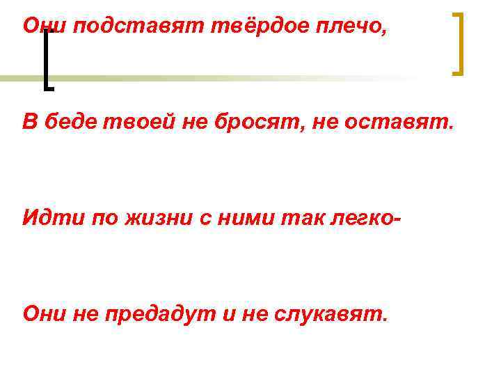 Они подставят твёрдое плечо, В беде твоей не бросят, не оставят. Идти по жизни