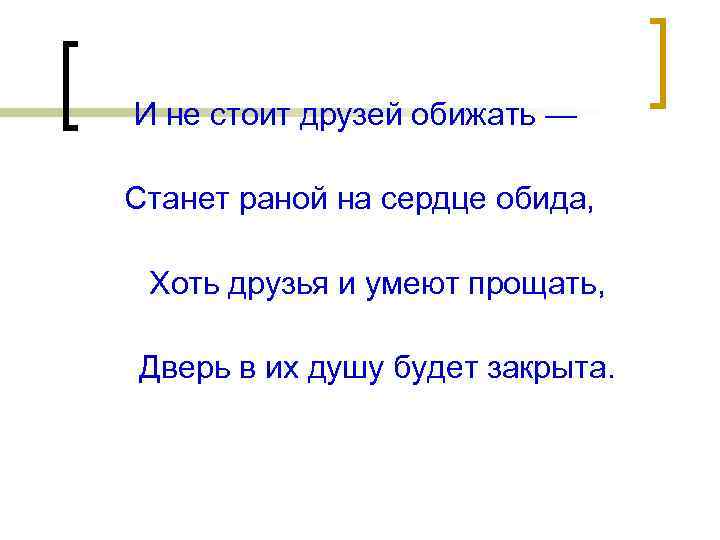 И не стоит друзей обижать — Станет раной на сердце обида, Хоть друзья и