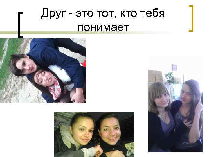 Друг - это тот, кто тебя понимает 