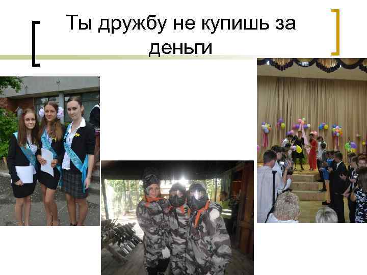 Ты дружбу не купишь за деньги 