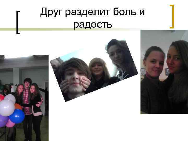 Друг разделит боль и радость 