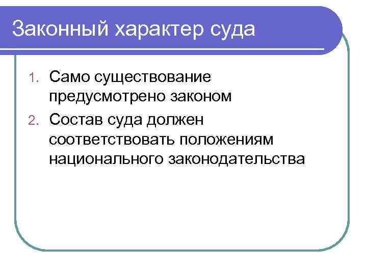 Законный характер суда Само существование предусмотрено законом 2. Состав суда должен соответствовать положениям национального