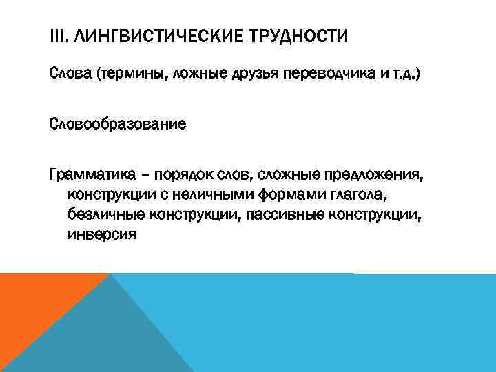 III. ЛИНГВИСТИЧЕСКИЕ ТРУДНОСТИ Слова (термины, ложные друзья переводчика и т. д. ) Словообразование Грамматика