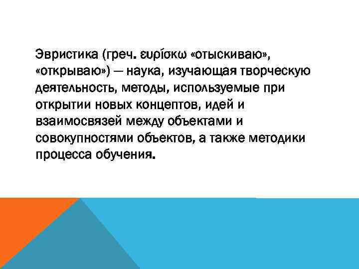 Эвристика (греч. ευρίσκω «отыскиваю» , «открываю» ) — наука, изучающая творческую деятельность, методы, используемые