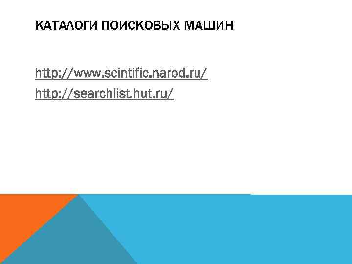 КАТАЛОГИ ПОИСКОВЫХ МАШИН http: //www. scintific. narod. ru/ http: //searchlist. hut. ru/ 