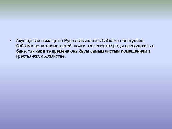  • Акушерская помощь на Руси оказывалась бабками-повитухами, бабками целителями детей, почти повсеместно роды