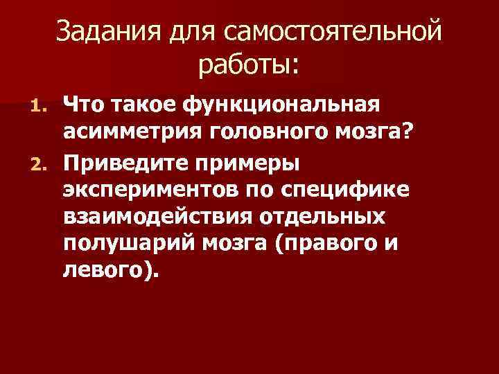 Задания для самостоятельной работы: Что такое функциональная асимметрия головного мозга? 2. Приведите примеры экспериментов
