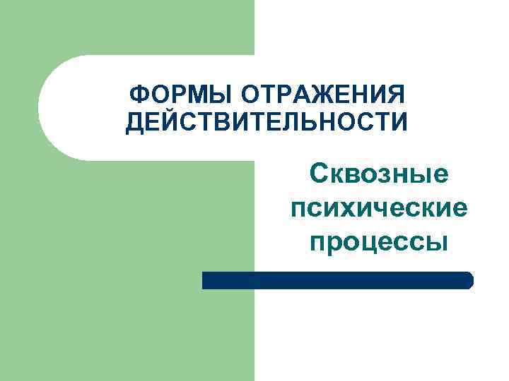 ФОРМЫ ОТРАЖЕНИЯ ДЕЙСТВИТЕЛЬНОСТИ Сквозные психические процессы 