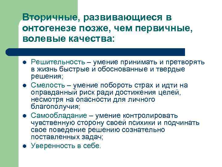 Вторичные, развивающиеся в онтогенезе позже, чем первичные, волевые качества: l l Решительность – умение
