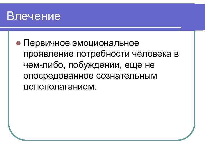 Влечение l Первичное эмоциональное проявление потребности человека в чем-либо, побуждении, еще не опосредованное сознательным