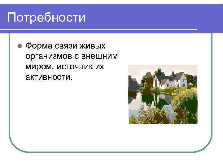 Потребности l Форма связи живых организмов с внешним миром, источник их активности. 
