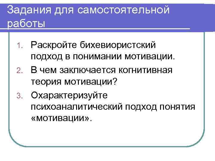 Задания для самостоятельной работы Раскройте бихевиористский подход в понимании мотивации. 2. В чем заключается