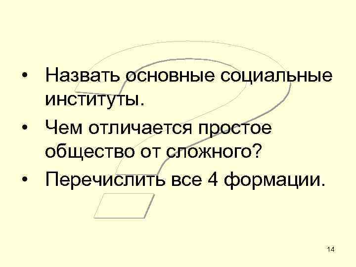  • Назвать основные социальные институты. • Чем отличается простое общество от сложного? •