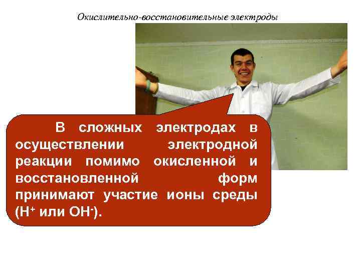 Окислительно-восстановительные электроды В сложных электродах в осуществлении электродной реакции помимо окисленной и восстановленной форм
