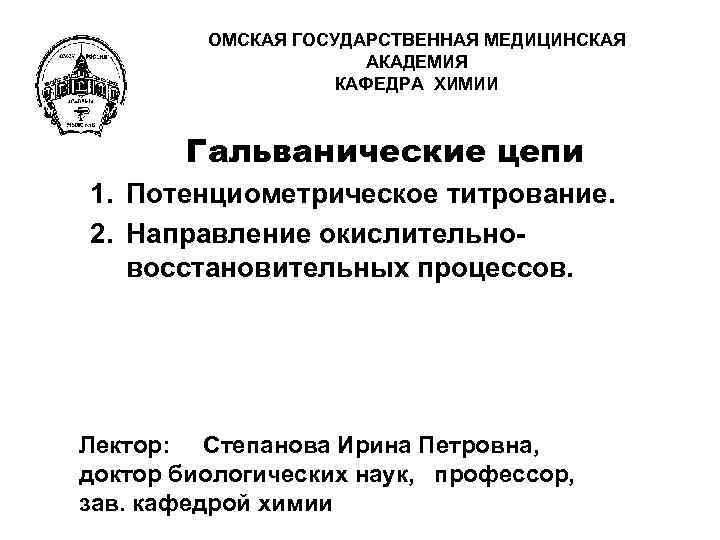 ОМСКАЯ ГОСУДАРСТВЕННАЯ МЕДИЦИНСКАЯ АКАДЕМИЯ КАФЕДРА ХИМИИ Гальванические цепи 1. Потенциометрическое титрование. 2. Направление окислительновосстановительных