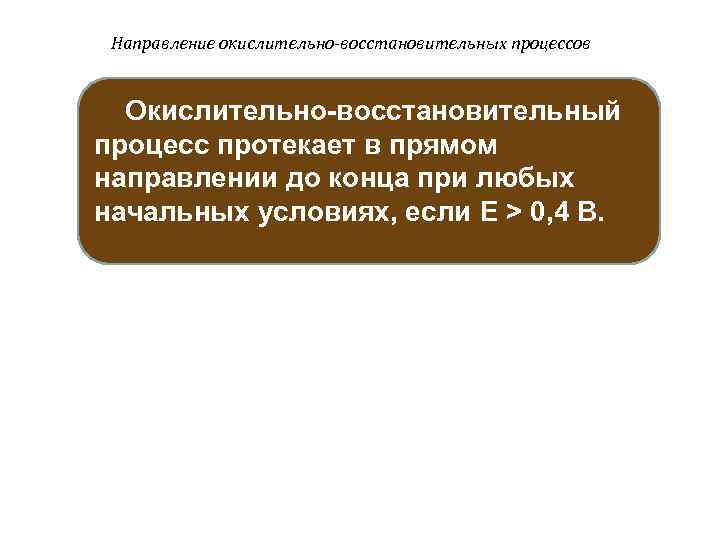 Направление окислительно-восстановительных процессов Окислительно-восстановительный процесс протекает в прямом направлении до конца при любых начальных
