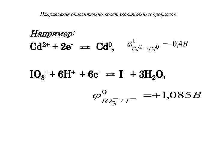 Направление окислительно-восстановительных процессов Например: Сd 2+ + 2 e- Cd 0, IO 3 -