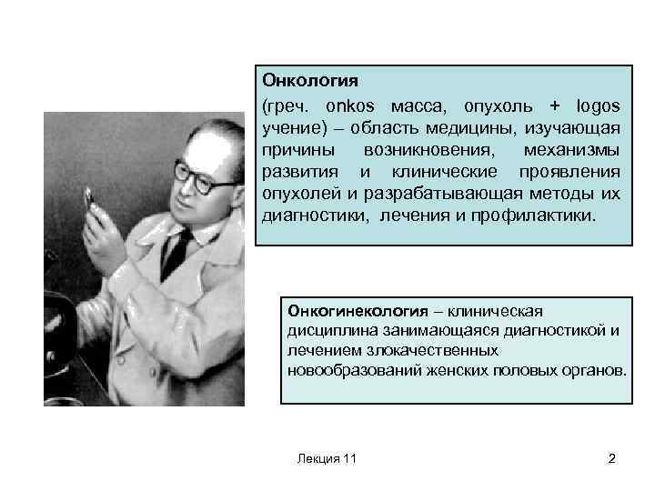 Онкология (греч. onkos масса, опухоль + logos учение) – область медицины, изучающая причины возникновения,