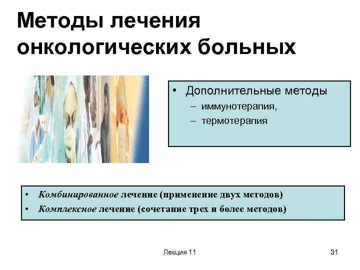 Методы лечения онкологических больных • Дополнительные методы – иммунотерапия, – термотерапия • Комбинированное лечение