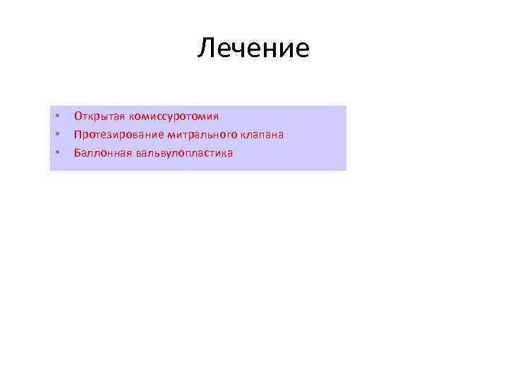 Лечение • • • Открытая комиссуротомия Протезирование митрального клапана Баллонная вальвулопластика 
