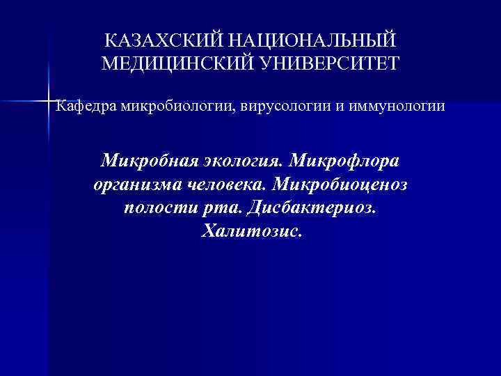 КАЗАХСКИЙ НАЦИОНАЛЬНЫЙ МЕДИЦИНСКИЙ УНИВЕРСИТЕТ Кафедра микробиологии, вирусологии и иммунологии Микробная экология. Микрофлора организма человека.