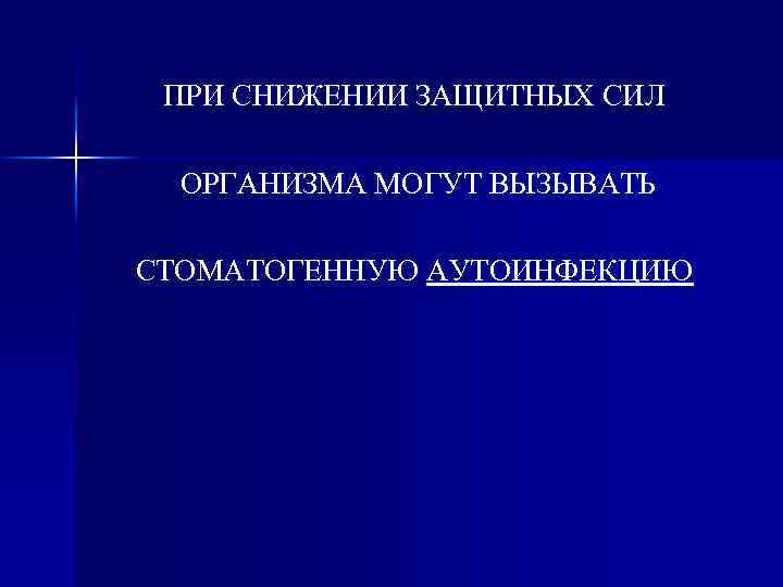 ПРИ СНИЖЕНИИ ЗАЩИТНЫХ СИЛ ОРГАНИЗМА МОГУТ ВЫЗЫВАТЬ СТОМАТОГЕННУЮ АУТОИНФЕКЦИЮ 