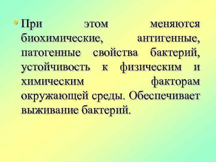  • При этом меняются биохимические, антигенные, патогенные свойства бактерий, устойчивость к физическим и