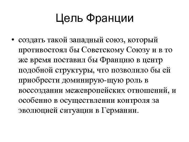 Цель Франции • создать такой западный союз, который противостоял бы Советскому Союзу и в