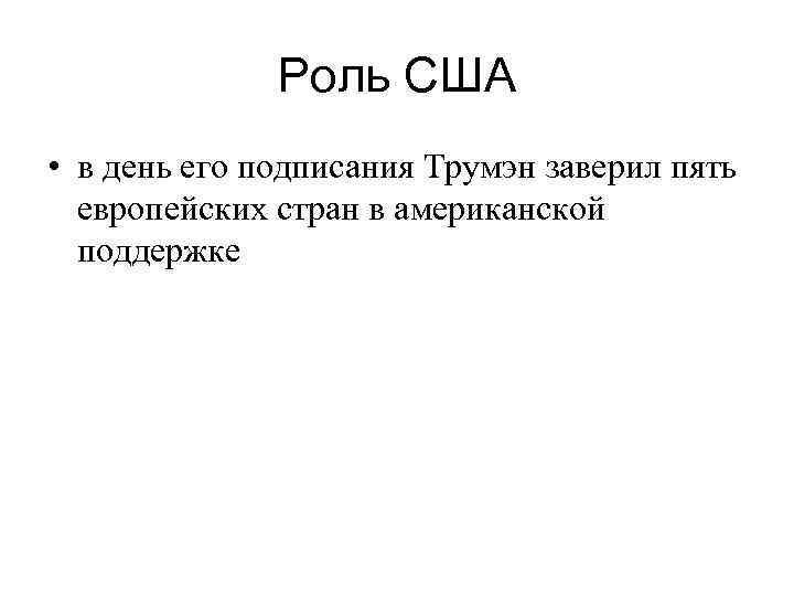 Роль США • в день его подписания Трумэн заверил пять европейских стран в американской