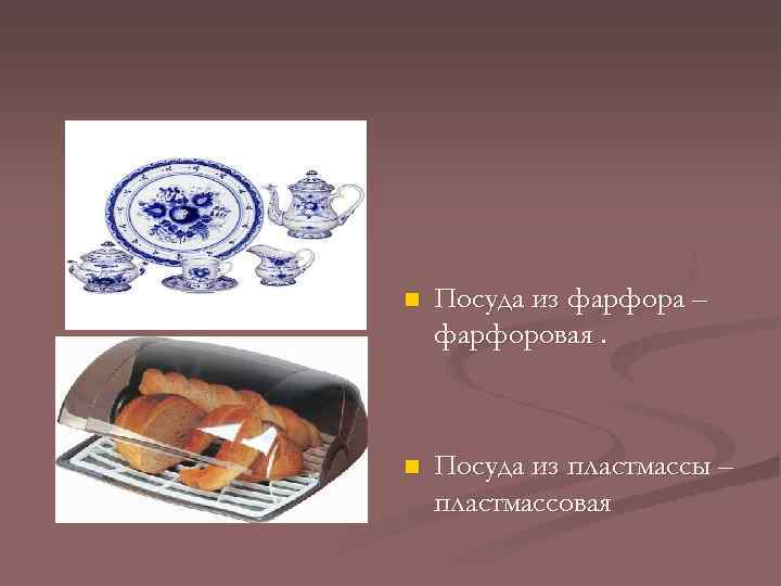n Посуда из фарфора – фарфоровая. n Посуда из пластмассы – пластмассовая 